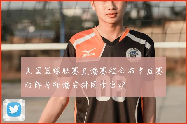 美国篮球联赛直播赛程公布季后赛对阵与转播安排同步出炉