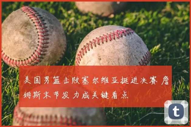 美国男篮击败塞尔维亚挺进决赛 詹姆斯末节发力成关键看点