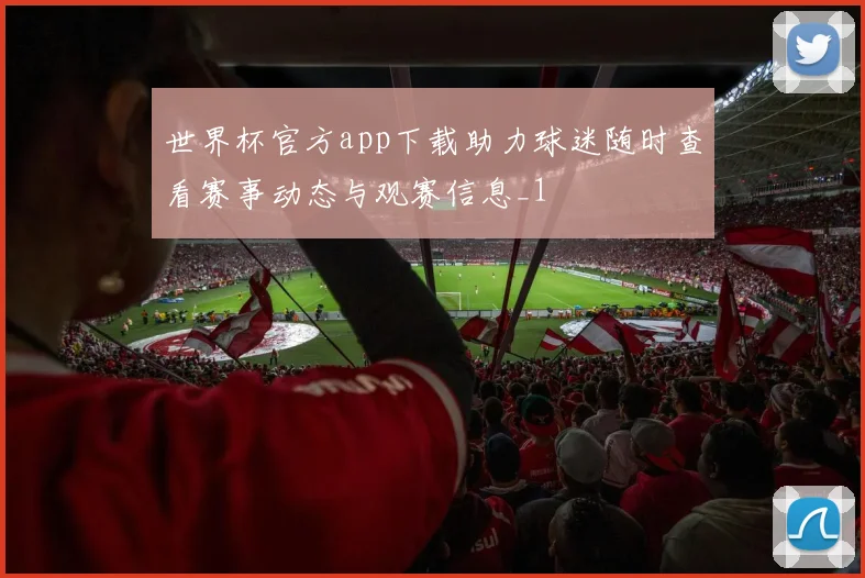 世界杯官方app下载助力球迷随时查看赛事动态与观赛信息_1