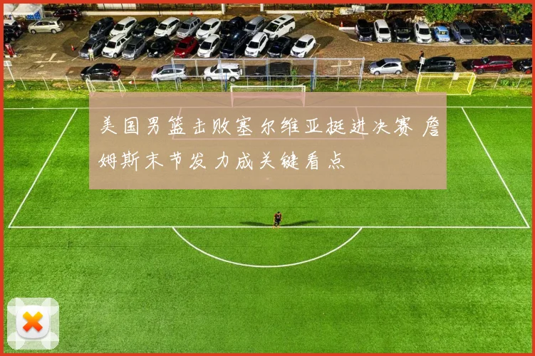 美国男篮击败塞尔维亚挺进决赛 詹姆斯末节发力成关键看点
