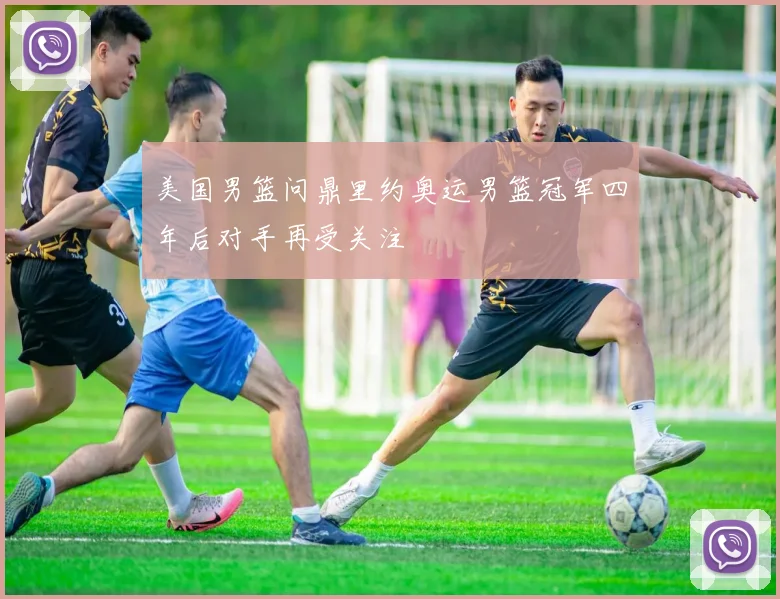 美国男篮问鼎里约奥运男篮冠军四年后对手再受关注