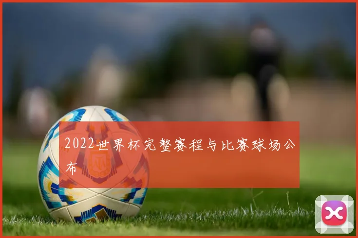 2022世界杯完整赛程与比赛球场公布