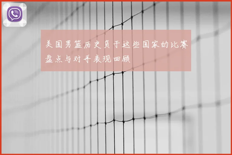 美国男篮历史负于这些国家的比赛盘点与对手表现回顾