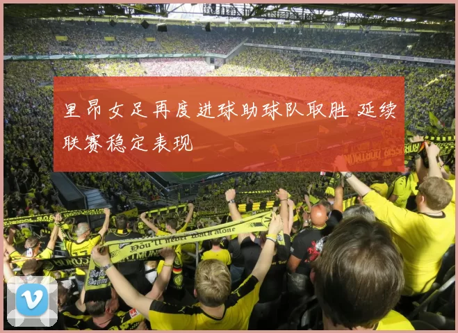 里昂女足再度进球助球队取胜 延续联赛稳定表现