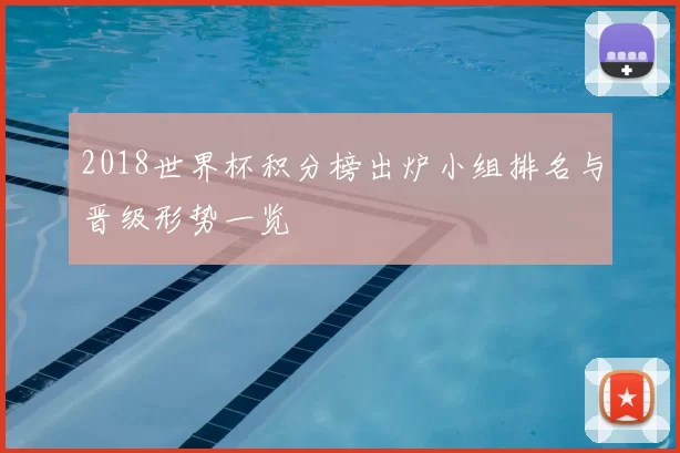 2018世界杯积分榜出炉小组排名与晋级形势一览