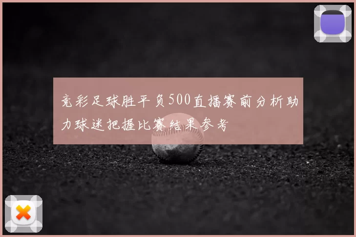 竞彩足球胜平负500直播赛前分析助力球迷把握比赛结果参考