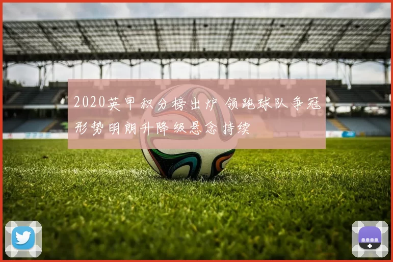 2020英甲积分榜出炉 领跑球队争冠形势明朗升降级悬念持续