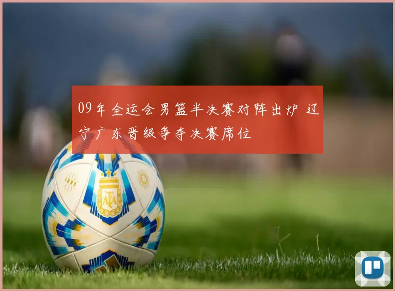 09年全运会男篮半决赛对阵出炉 辽宁广东晋级争夺决赛席位