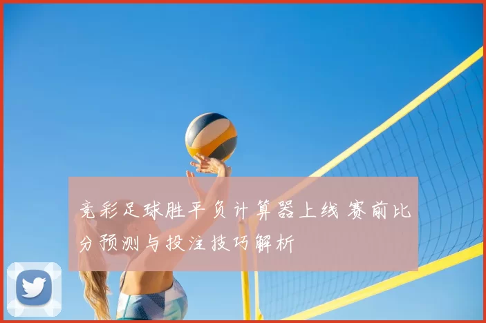 竞彩足球胜平负计算器上线 赛前比分预测与投注技巧解析