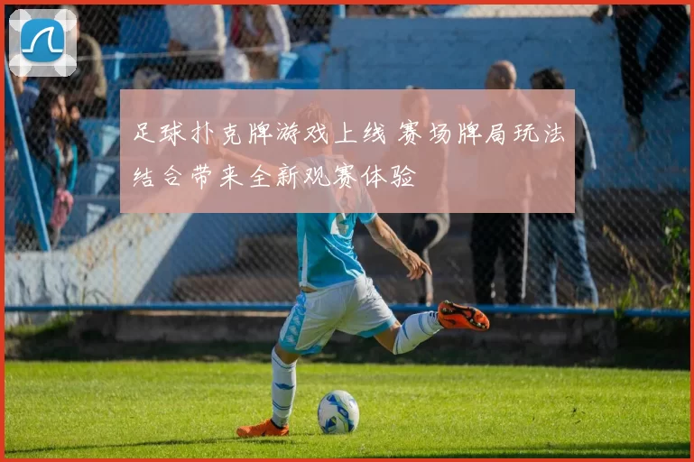 足球扑克牌游戏上线 赛场牌局玩法结合带来全新观赛体验