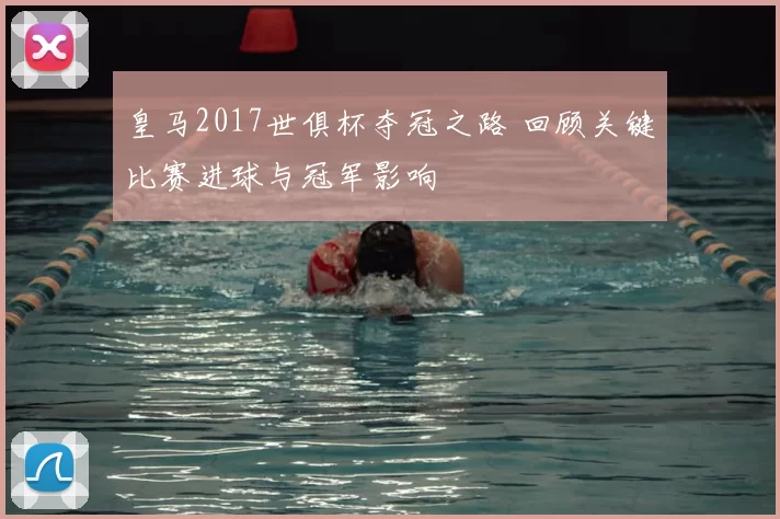 皇马2017世俱杯夺冠之路 回顾关键比赛进球与冠军影响