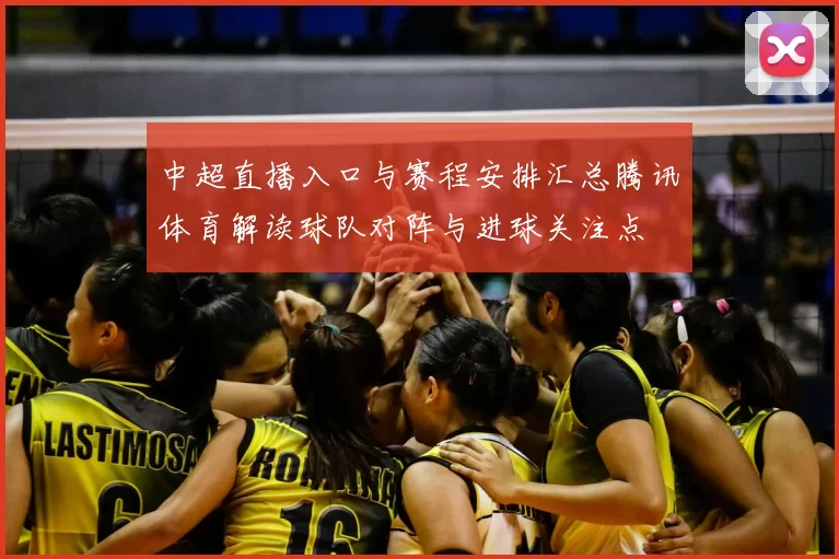 中超直播入口与赛程安排汇总腾讯体育解读球队对阵与进球关注点