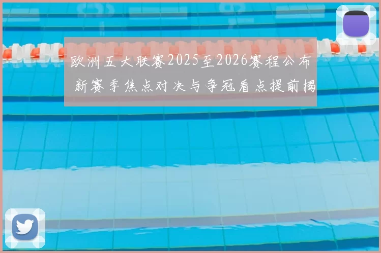 欧洲五大联赛2025至2026赛程公布 新赛季焦点对决与争冠看点提前揭晓