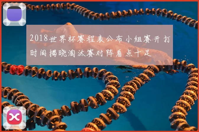 2018世界杯赛程表公布小组赛开打时间揭晓淘汰赛对阵看点十足