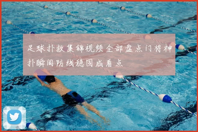 足球扑救集锦视频全部盘点门将神扑瞬间防线稳固成看点