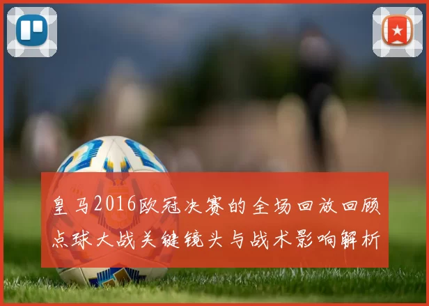 皇马2016欧冠决赛的全场回放回顾点球大战关键镜头与战术影响解析及球员表现
